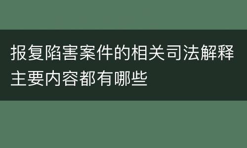 报复陷害案件的相关司法解释主要内容都有哪些