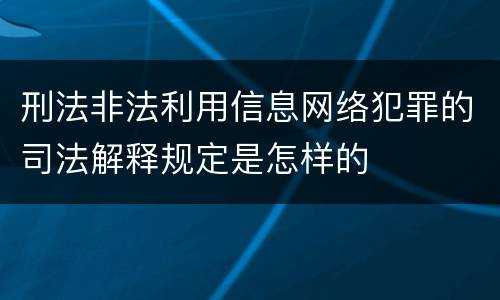 刑法非法利用信息网络犯罪的司法解释规定是怎样的