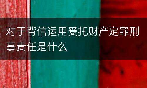 对于背信运用受托财产定罪刑事责任是什么