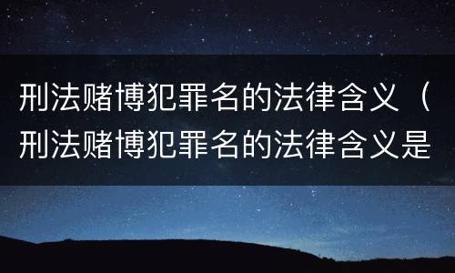 刑法赌博犯罪名的法律含义（刑法赌博犯罪名的法律含义是什么）