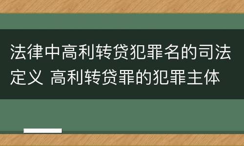 法律中高利转贷犯罪名的司法定义 高利转贷罪的犯罪主体