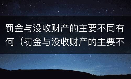 罚金与没收财产的主要不同有何（罚金与没收财产的主要不同有何关系）