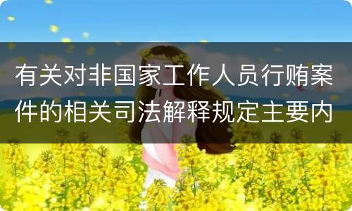 有关对非国家工作人员行贿案件的相关司法解释规定主要内容