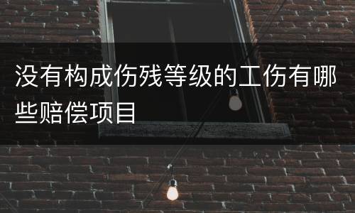 没有构成伤残等级的工伤有哪些赔偿项目