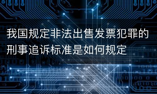 我国规定非法出售发票犯罪的刑事追诉标准是如何规定