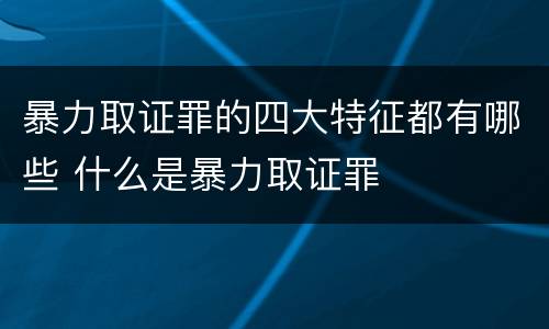 暴力取证罪的四大特征都有哪些 什么是暴力取证罪
