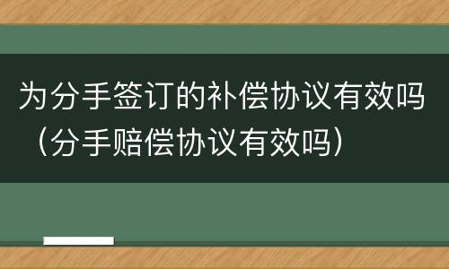 为分手签订的补偿协议有效吗（分手赔偿协议有效吗）
