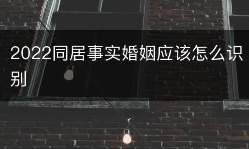 2022同居事实婚姻应该怎么识别
