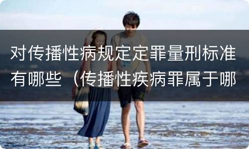 对传播性病规定定罪量刑标准有哪些（传播性疾病罪属于哪类罪）