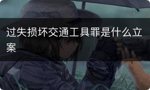 过失损坏交通工具罪是什么立案