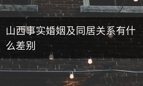 山西事实婚姻及同居关系有什么差别