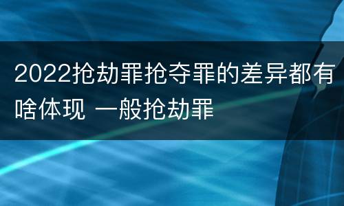 2022抢劫罪抢夺罪的差异都有啥体现 一般抢劫罪