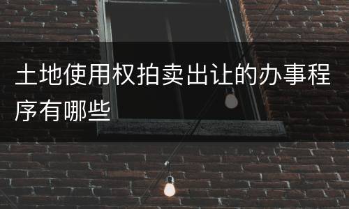 土地使用权拍卖出让的办事程序有哪些