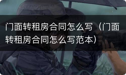 门面转租房合同怎么写（门面转租房合同怎么写范本）
