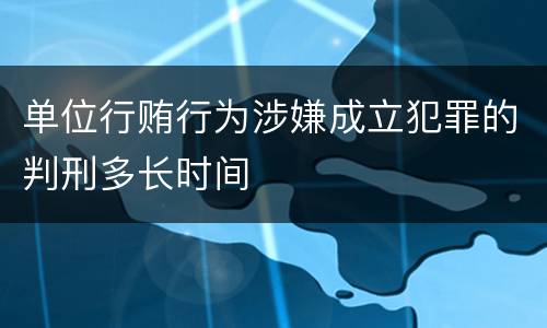 单位行贿行为涉嫌成立犯罪的判刑多长时间