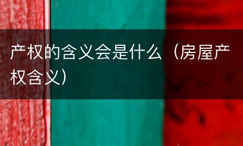 产权的含义会是什么（房屋产权含义）