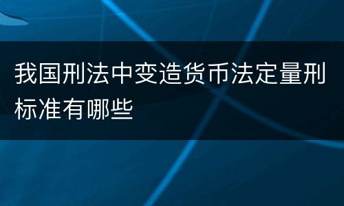 我国刑法中变造货币法定量刑标准有哪些