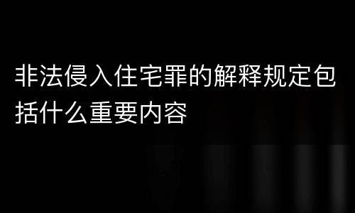 非法侵入住宅罪的解释规定包括什么重要内容