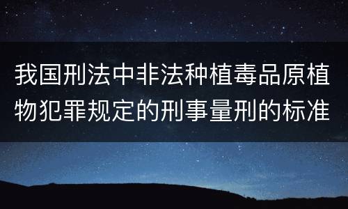 我国刑法中非法种植毒品原植物犯罪规定的刑事量刑的标准有哪些