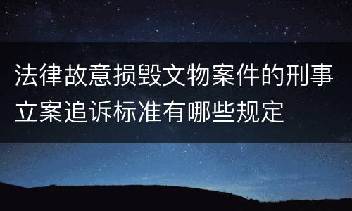 法律故意损毁文物案件的刑事立案追诉标准有哪些规定