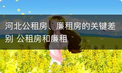 河北公租房、廉租房的关键差别 公租房和廉租