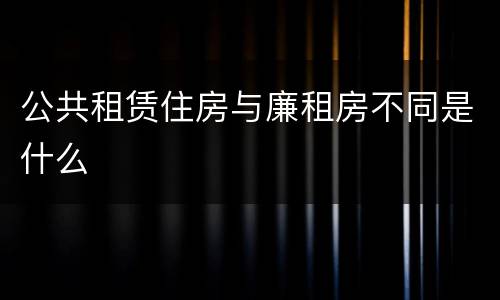 公共租赁住房与廉租房不同是什么