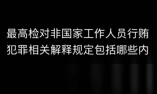 最高检对非国家工作人员行贿犯罪相关解释规定包括哪些内容