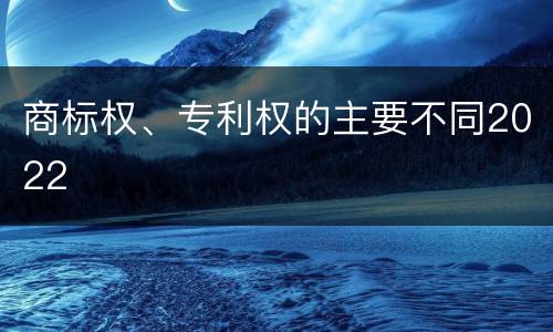 商标权、专利权的主要不同2022