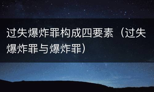 过失爆炸罪构成四要素（过失爆炸罪与爆炸罪）