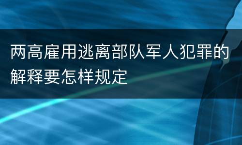 两高雇用逃离部队军人犯罪的解释要怎样规定