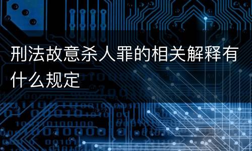 刑法故意杀人罪的相关解释有什么规定