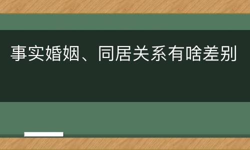 事实婚姻、同居关系有啥差别