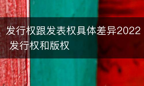 发行权跟发表权具体差异2022 发行权和版权