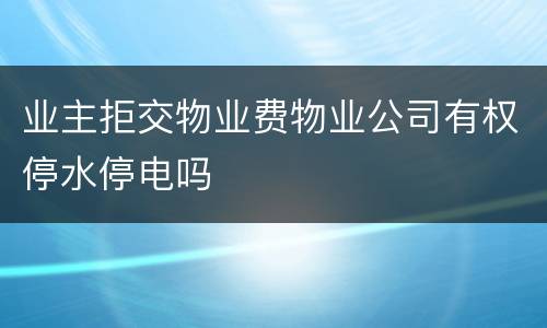 业主拒交物业费物业公司有权停水停电吗
