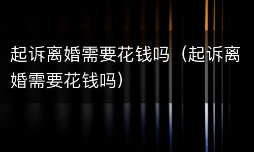 起诉离婚需要花钱吗（起诉离婚需要花钱吗）
