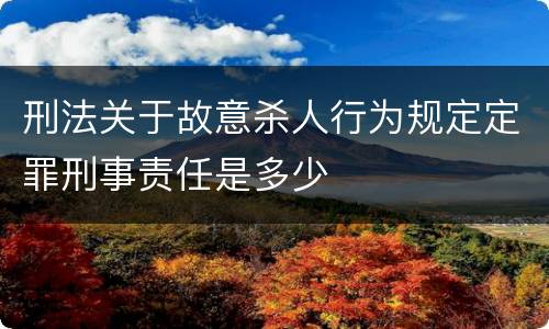 刑法关于故意杀人行为规定定罪刑事责任是多少