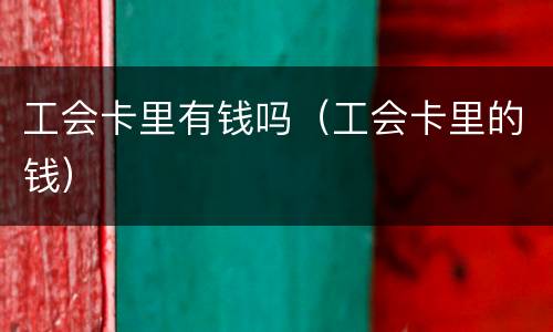 工会卡里有钱吗（工会卡里的钱）