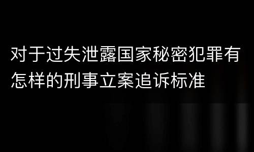 对于过失泄露国家秘密犯罪有怎样的刑事立案追诉标准
