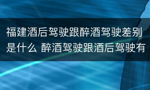 福建酒后驾驶跟醉酒驾驶差别是什么 醉酒驾驶跟酒后驾驶有区别吗