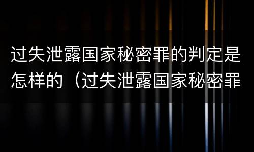 过失泄露国家秘密罪的判定是怎样的（过失泄露国家秘密罪的判定是怎样的）