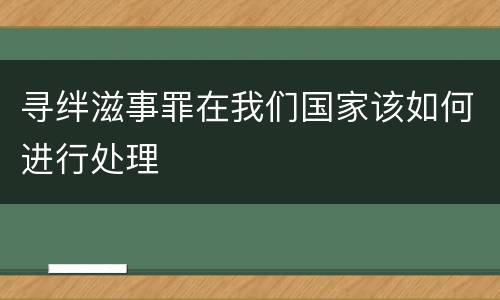 寻绊滋事罪在我们国家该如何进行处理