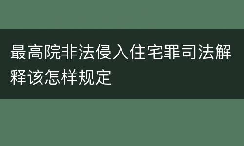最高院非法侵入住宅罪司法解释该怎样规定