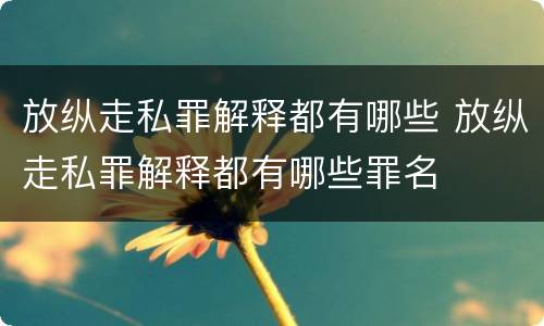放纵走私罪解释都有哪些 放纵走私罪解释都有哪些罪名