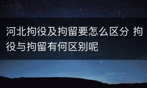 河北拘役及拘留要怎么区分 拘役与拘留有何区别呢
