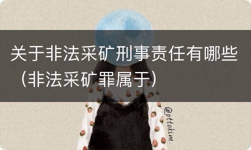 关于非法采矿刑事责任有哪些（非法采矿罪属于）