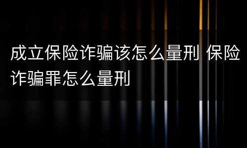 成立保险诈骗该怎么量刑 保险诈骗罪怎么量刑
