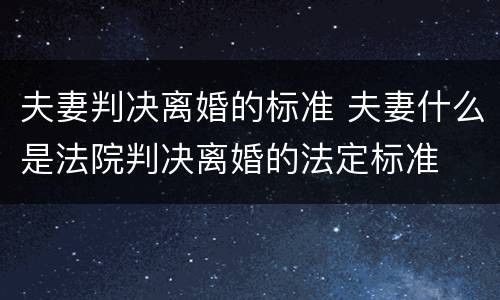 夫妻判决离婚的标准 夫妻什么是法院判决离婚的法定标准