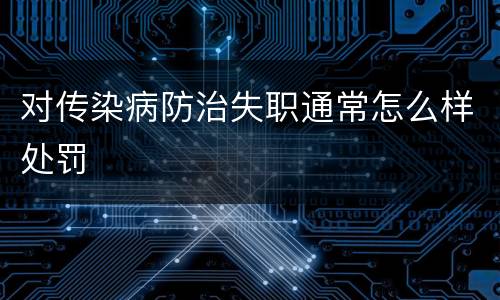 对传染病防治失职通常怎么样处罚