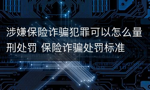 涉嫌保险诈骗犯罪可以怎么量刑处罚 保险诈骗处罚标准