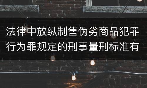 法律中放纵制售伪劣商品犯罪行为罪规定的刑事量刑标准有哪些